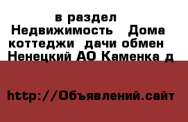  в раздел : Недвижимость » Дома, коттеджи, дачи обмен . Ненецкий АО,Каменка д.